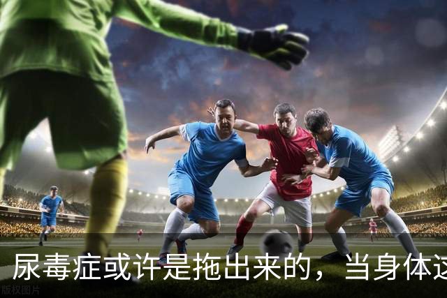 尿毒症或许是拖出来的，当身体这2处发出臭味时，别轻易忽视