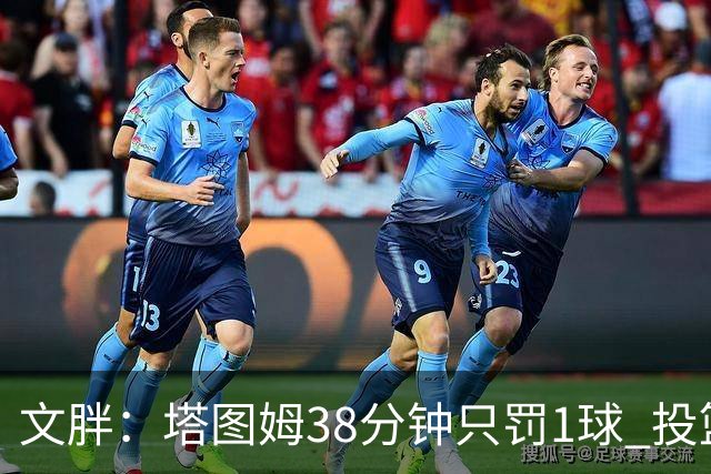 文胖：塔图姆38分钟只罚1球 投篮失准时就应该主动冲击篮筐