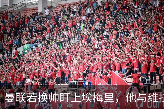 曼联若换帅盯上埃梅里，他与维拉老板的股权纽带成拦路虎