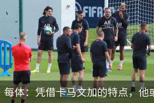 每体：凭借卡马文加的特点，他或许正是限制巴萨最合适的人选
